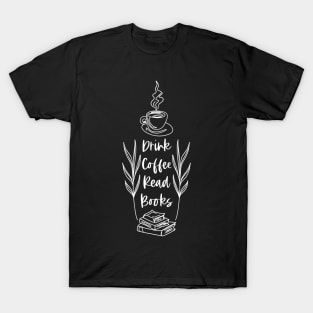 Drink Coffee Read Books - White Version - Bookish Caffeine Quotes T-Shirt